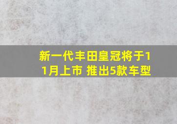 新一代丰田皇冠将于11月上市 推出5款车型